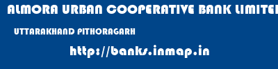 ALMORA URBAN COOPERATIVE BANK LIMITED  UTTARAKHAND PITHORAGARH    banks information 